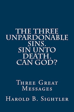 The Three Unpardonable Sins. Sin Unto Death. Can God?: Three Great Messages