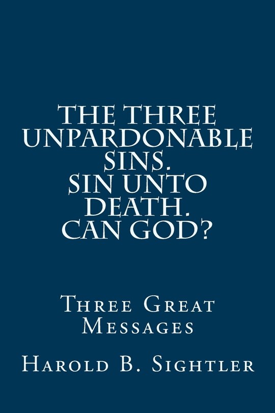 Front cover_The Three Unpardonable Sins. Sin Unto Death. Can God?