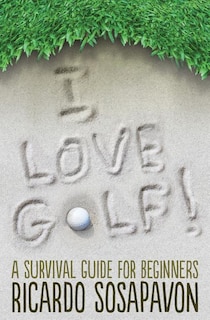 I LOVE GOLF! A Survival Guide For Beginners