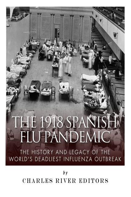 The 1918 Spanish Flu Pandemic: The History and Legacy of the World's Deadliest Influenza Outbreak