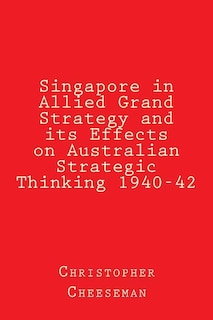 Couverture_Singapore in Allied Grand Strategy and its Effects on Australian Strategic Thinking 1940-42
