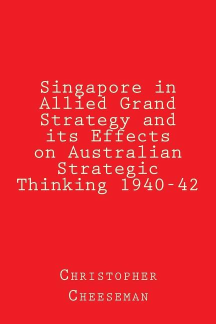 Couverture_Singapore in Allied Grand Strategy and its Effects on Australian Strategic Thinking 1940-42
