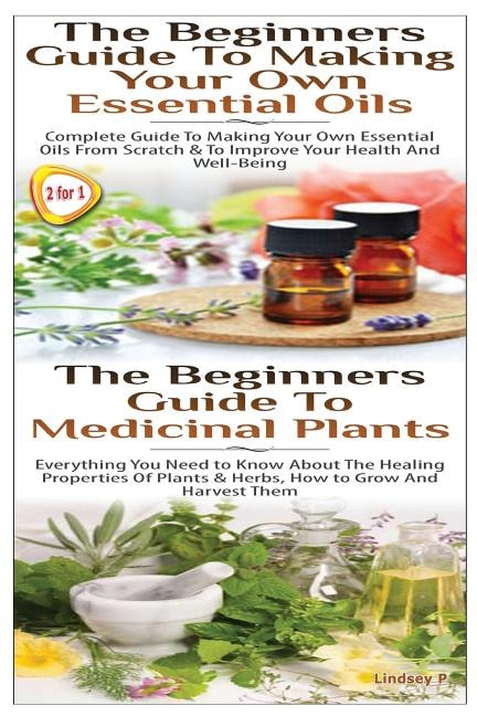 Front cover_The Beginners Guide to Making Your Own Essential Oils & the Beginners Guide to Medicinal Plants