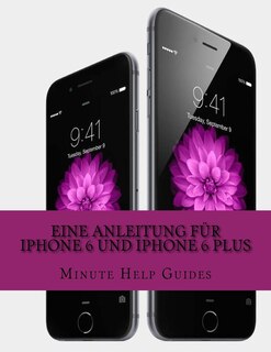 Eine Anleitung für iPhone 6 und iPhone 6 Plus: Das inoffizielle Handbuch für das iPhone und iOS 8 (Inklusive iPhone 4s, iPhone 5, 5s und 5c)