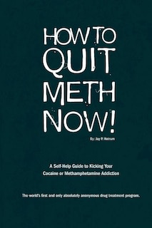 How to Quit Meth Now: A Self-Help Guide to Kicking Your Meth or Cocaine Addiction