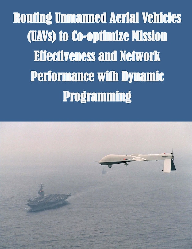 Front cover_Routing Unmanned Aerial Vehicles (UAVs) to Co-optimize Mission Effectiveness and Network Performance with Dynamic Programming