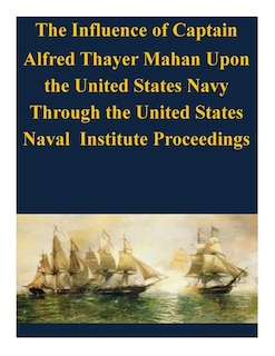 Couverture_The Influence of Captain Alfred Thayer Mahan Upon the United States Navy Through the United States Naval Institute Proceedings