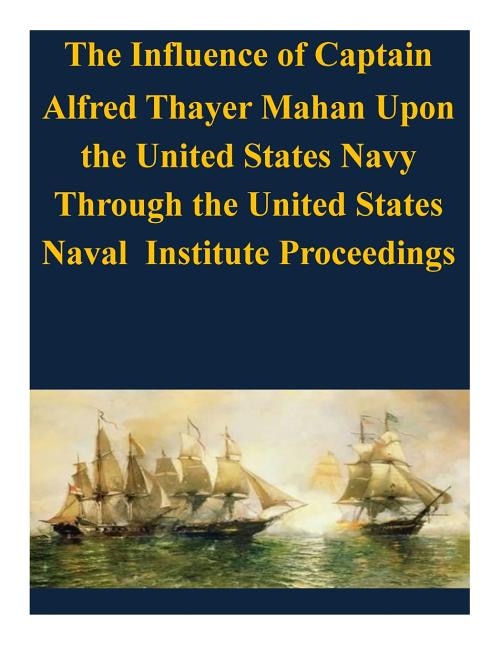 Couverture_The Influence of Captain Alfred Thayer Mahan Upon the United States Navy Through the United States Naval Institute Proceedings