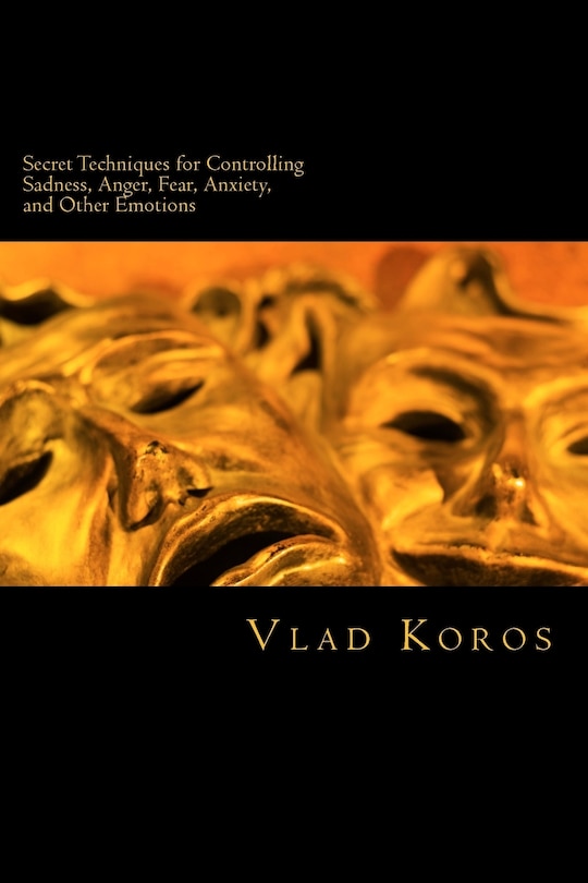 Front cover_Secret Techniques For Controlling Sadness, Anger, Fear, Anxiety, And Other Emotions