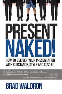 Present Naked!: How to deliver your presentation with substance, style and sizzle!