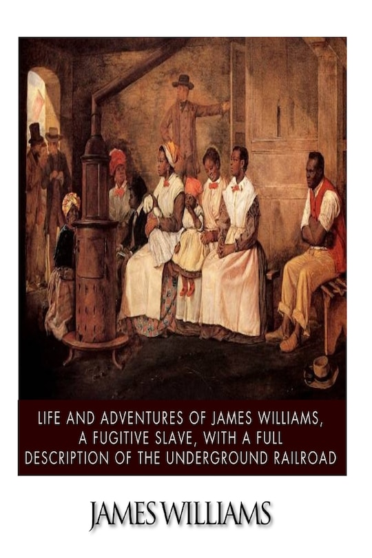Front cover_Life and Adventures of James Williams, a Fugitive Slave, with a Full Description of the Underground Railroad