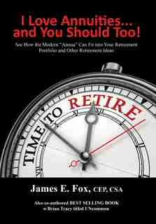 I Love Annuities...and You Should Too!: See How the Modern Annua Can Fit into Your Retirement Portfolio and Other Retirement Ideas by James E. Fox