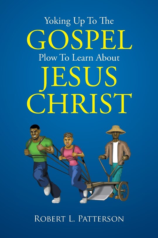 Front cover_Yoking Up To The Gospel Plow To Learn About Jesus Christ