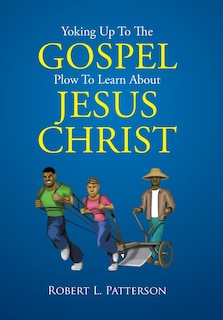 Front cover_Yoking Up To The Gospel Plow To Learn About Jesus Christ