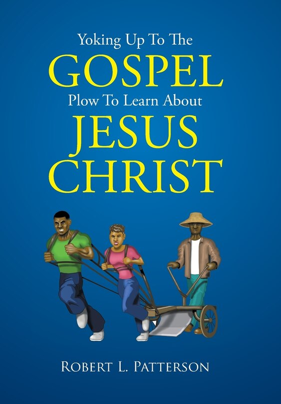 Front cover_Yoking Up To The Gospel Plow To Learn About Jesus Christ