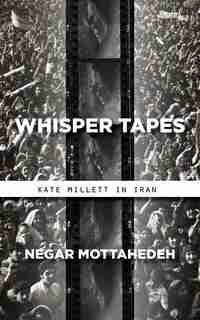 Whisper Tapes: Kate Millett In Iran by Negar Mottahedeh