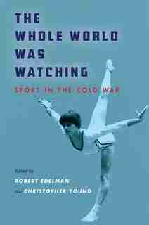The Whole World Was Watching: Sport in the Cold War by Robert Edelman