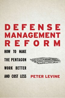 Defense Management Reform: How To Make The Pentagon Work Better And Cost Less