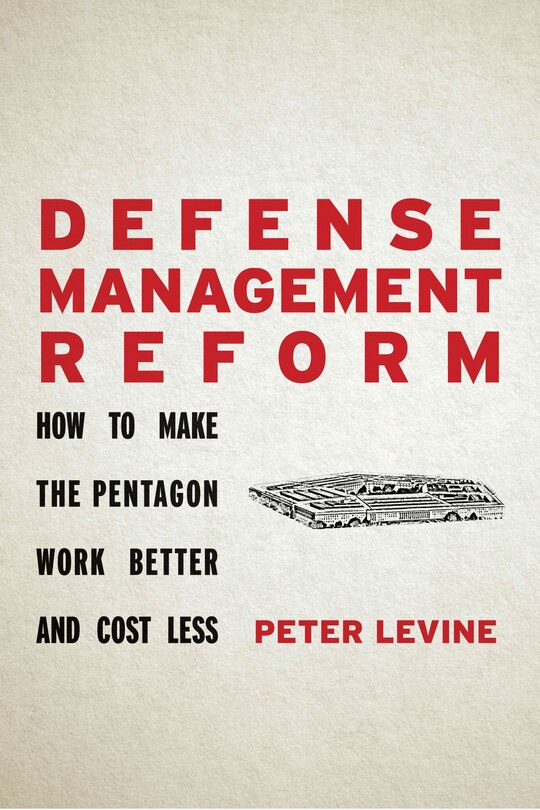 Defense Management Reform: How To Make The Pentagon Work Better And Cost Less