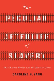 The Peculiar Afterlife of Slavery: The Chinese Worker and the Minstrel Form