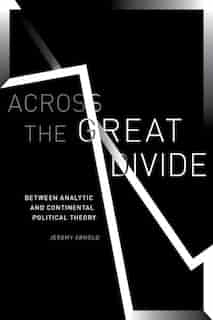 Across The Great Divide: Between Analytic And Continental Political Theory by Jeremy Arnold