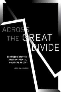Across The Great Divide: Between Analytic And Continental Political Theory by Jeremy Arnold