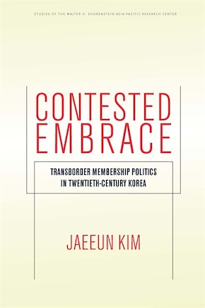 Contested Embrace: Transborder Membership Politics In Twentieth-century Korea