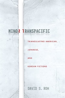 Minor Transpacific: Triangulating American, Japanese, And Korean Fictions