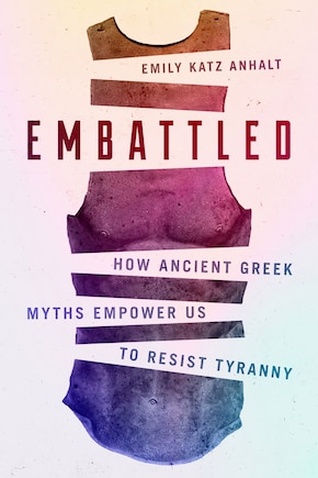 Embattled: How Ancient Greek Myths Empower Us To Resist Tyranny