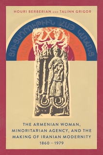 Front cover_The Armenian Woman, Minoritarian Agency, and the Making of Iranian Modernity, 1860–1979