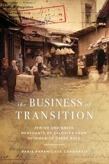 The Business of Transition: Jewish and Greek Merchants of Salonica from Ottoman to Greek Rule