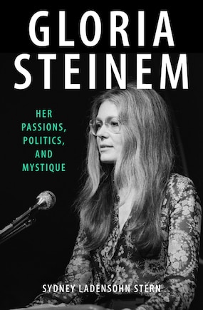 Gloria Steinem: Her Passions, Politics, and Mystique