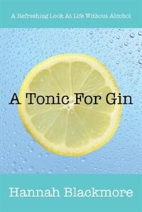 A Tonic For Gin: A Refreshing Look At Life Without Alcohol