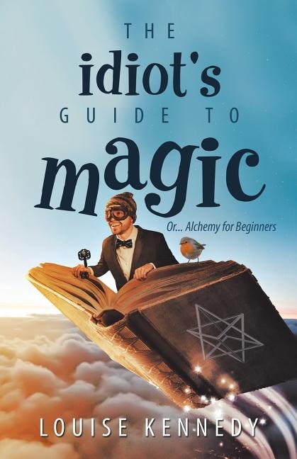 The Idiot's Guide to Magic: Or ... Alchemy for Beginners