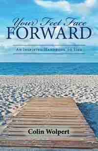 Your Feet Face Forward: An Inspiring Handbook to Life by Colin Wolpert