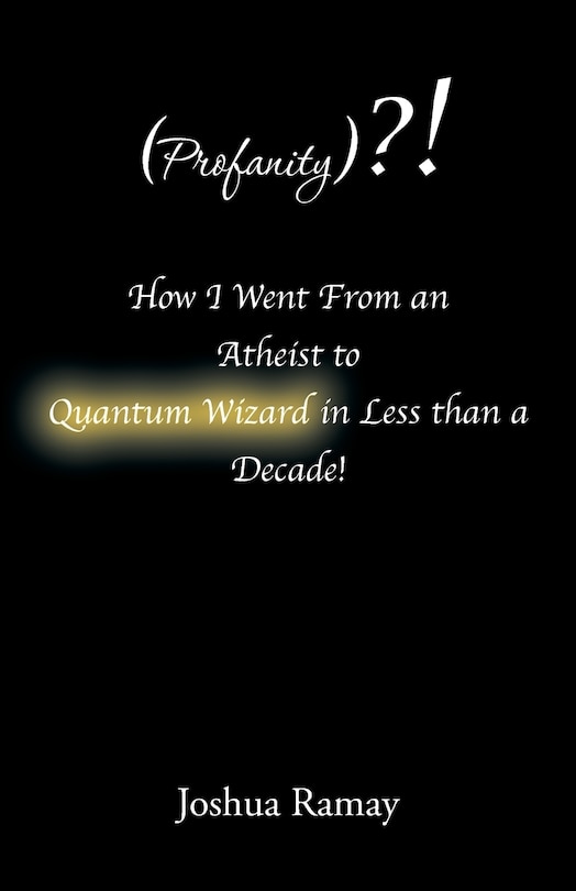 Front cover_(Profanity)?! How I Went From an Atheist to Quantum Wizard in Less than a Decade!