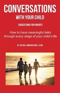 Conversations with your child: Suggestions For Parents - How To Have Meaningful Talks Through Every Stage Of Your Child's Life