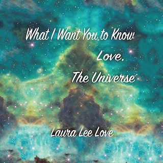 Front cover_What I Want You to Know Love, The Universe