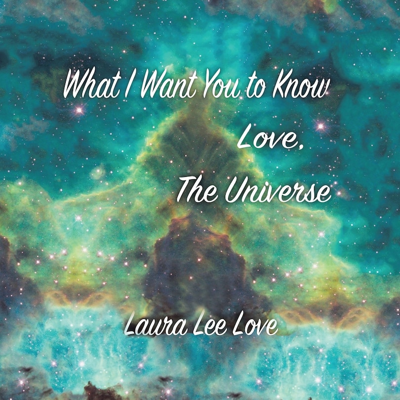 Front cover_What I Want You to Know Love, The Universe
