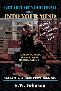 Get out of Your Head and into Your Mind: The Missing Piece to Winning at Barrel Racing Secrets the Pros Don'T Tell You