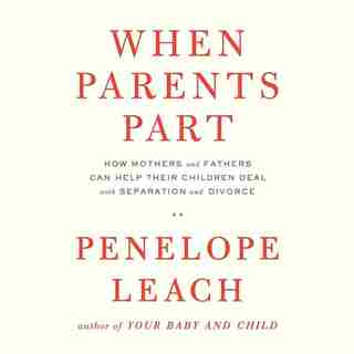 When Parents Part: How Mothers And Fathers Can Help Their ChildrenDeal With Separation And Divorce by Penelope Leach