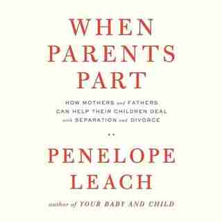 When Parents Part: How Mothers And Fathers Can Help Their ChildrenDeal With Separation And Divorce by Penelope Leach