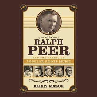 Front cover_Ralph Peer And The Making Of Popular Roots Music