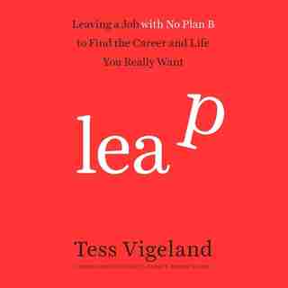 Leap: Leaving a Job with No Plan B to Find the Career and Life You Really Want by Tess Vigeland