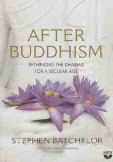 After Buddhism: Rethinking The Dharma For A Secular Age by Stephen Batchelor