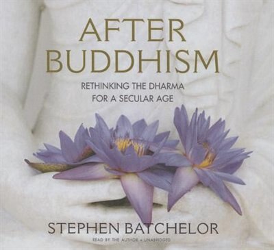 After Buddhism: Rethinking the Dharma for a Secular Age