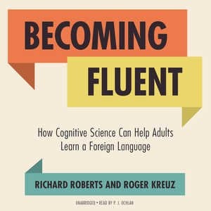 Becoming Fluent: How Cognitive Science Can Help Adults Learn A Foreign Language