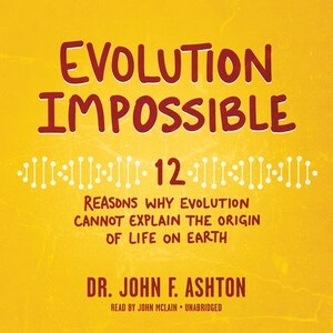 Evolution Impossible: 12 Reasons Why Evolution Cannot Explain The Origin Of Life On Earth