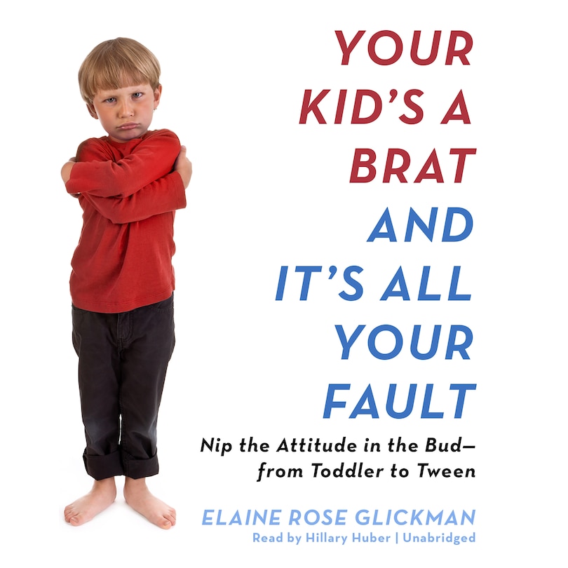 Front cover_Your Kid&rsquo;s a Brat and It&rsquo;s All Your Fault