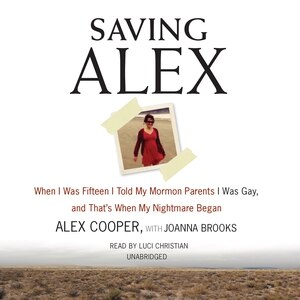 Saving Alex: When I Was Fifteen I Told My Mormon Parents I Was Gay, and That’s When My Nightmare Began